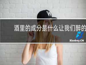 酒里的成分是什么让我们醉的