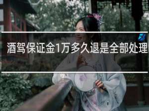 酒驾保证金1万多久退是全部处理完吗
