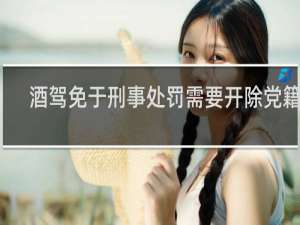酒驾免于刑事处罚需要开除党籍吗