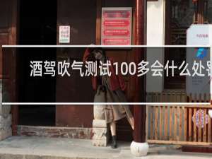 酒驾吹气测试100多会什么处罚