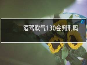 酒驾吹气130会判刑吗