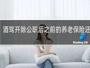 酒驾开除公职后之前的养老保险还有吗