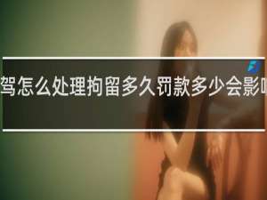 酒驾怎么处理拘留多久罚款多少会影响孩子吗