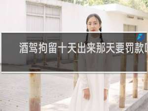 酒驾拘留十天出来那天要罚款吗
