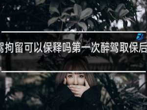 酒驾拘留可以保释吗第一次醉驾取保后会怎么判