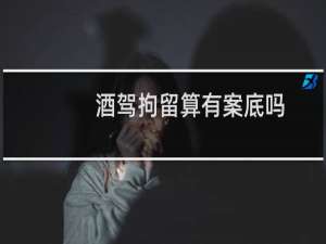 酒驾拘留算有案底吗