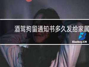 酒驾拘留通知书多久发给家属