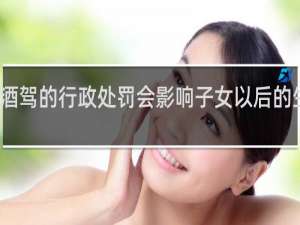酒驾的行政处罚会影响子女以后的生活吗