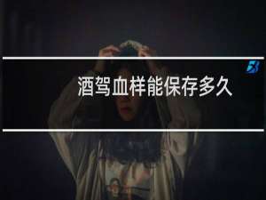 酒驾血样能保存多久