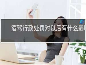 酒驾行政处罚对以后有什么影响
