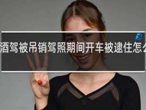 酒驾被吊销驾照期间开车被逮住怎么处理