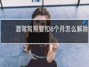 酒驾驾照暂扣6个月怎么解除
