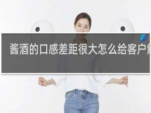 酱酒的口感差距很大怎么给客户解释