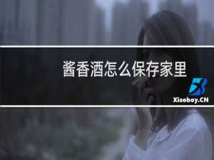 酱香酒怎么保存家里