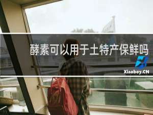 酵素可以用于土特产保鲜吗