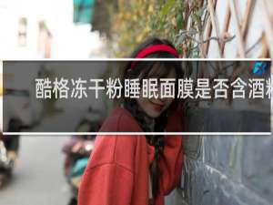 酷格冻干粉睡眠面膜是否含酒精