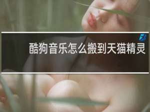 酷狗音乐怎么搬到天猫精灵