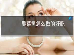 酸菜鱼怎么做的好吃