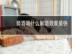 醉酒喝什么解酒效果最快