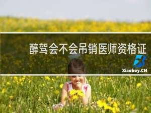 醉驾会不会吊销医师资格证