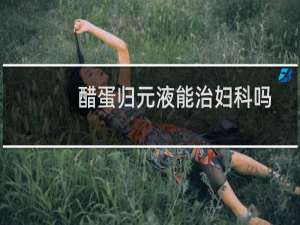 醋蛋归元液能治妇科吗