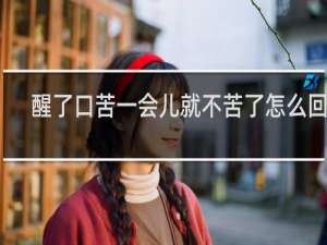 醒了口苦一会儿就不苦了怎么回事