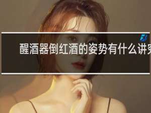 醒酒器倒红酒的姿势有什么讲究