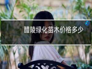 醴陵绿化苗木价格多少