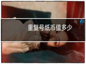 重复号纸币值多少