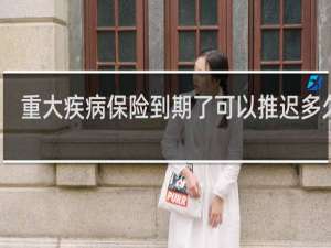 重大疾病保险到期了可以推迟多久交