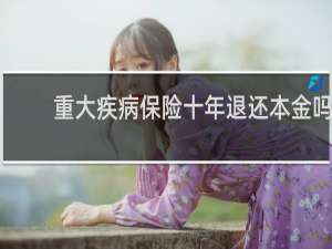 重大疾病保险十年退还本金吗