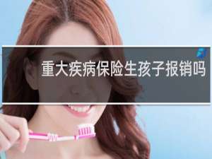 重大疾病保险生孩子报销吗