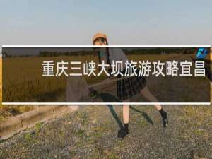重庆三峡大坝旅游攻略宜昌