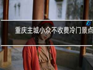 重庆主城小众不收费冷门景点