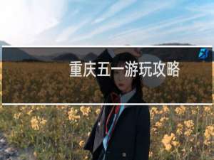 重庆五一游玩攻略