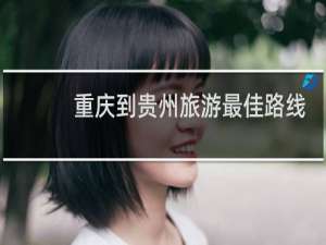 重庆到贵州旅游最佳路线
