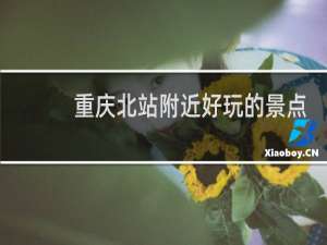 重庆北站附近好玩的景点