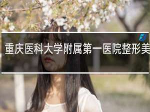 重庆医科大学附属第一医院整形美容科