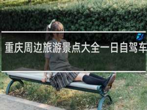 重庆周边旅游景点大全一日自驾车旅游