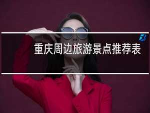 重庆周边旅游景点推荐表