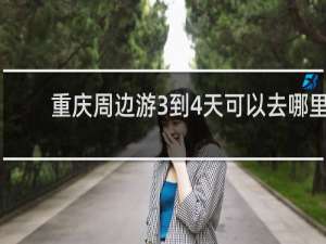 重庆周边游3到4天可以去哪里