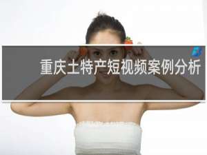 重庆土特产短视频案例分析