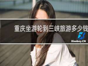 重庆坐游轮到三峡旅游多少钱