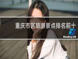 重庆市区旅游景点排名前十