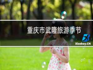 重庆市武隆旅游季节