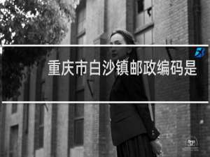 重庆市白沙镇邮政编码是多少