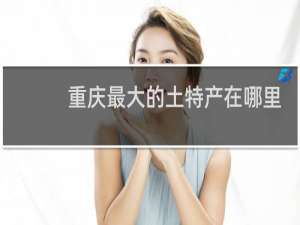 重庆最大的土特产在哪里