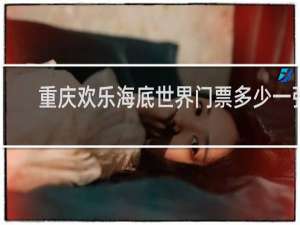 重庆欢乐海底世界门票多少一张
