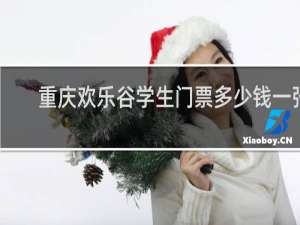 重庆欢乐谷学生门票多少钱一张