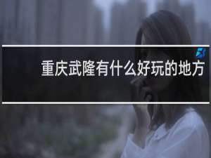 重庆武隆有什么好玩的地方